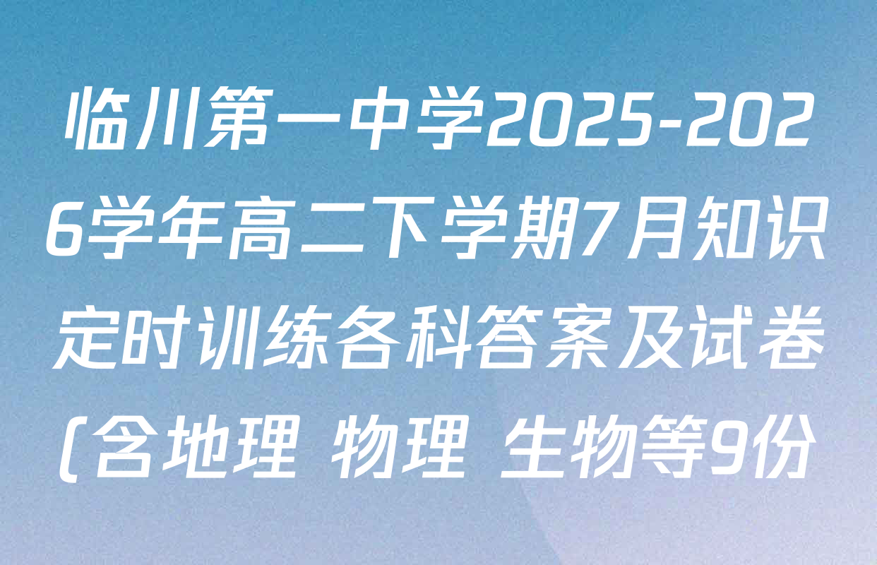 临川第一中学2025-2026学年高二下学期7月知识定时训练各科答案及试卷(含地理 物理 生物等9份) 临川第一中学2025-2026学年高二下学期7月知识定时训练各科答案及试卷(含地理 物理 生物等9份)